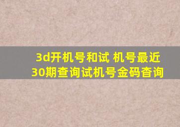 3d开机号和试 机号最近30期查询试机号金码杳询